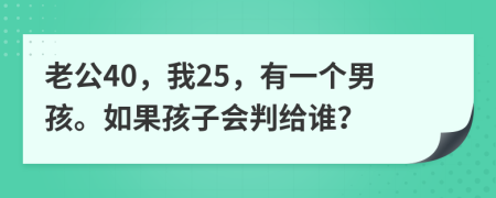 老公40，我25，有一个男孩。如果孩子会判给谁？