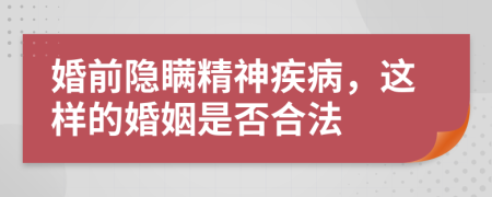 婚前隐瞒精神疾病，这样的婚姻是否合法