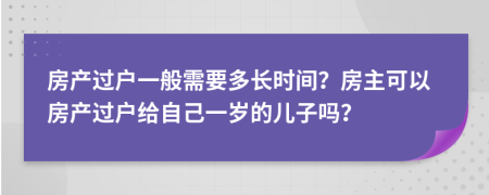 房产过户一般需要多长时间？房主可以房产过户给自己一岁的儿子吗？