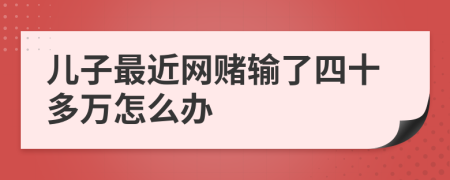 儿子最近网赌输了四十多万怎么办
