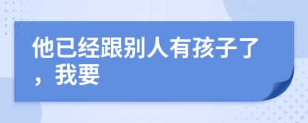 他已经跟别人有孩子了，我要
