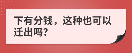 下有分钱，这种也可以迁出吗？