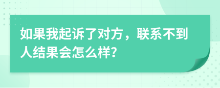 如果我起诉了对方，联系不到人结果会怎么样？