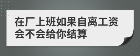 在厂上班如果自离工资会不会给你结算