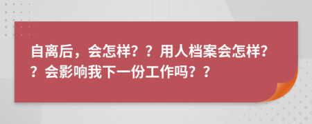 自离后，会怎样？？用人档案会怎样？？会影响我下一份工作吗？？