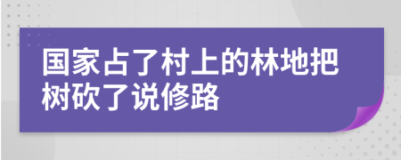 国家占了村上的林地把树砍了说修路
