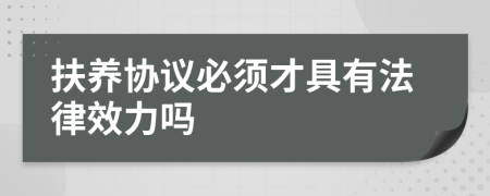 扶养协议必须才具有法律效力吗