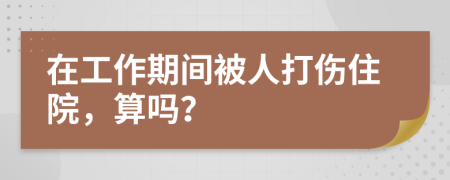 在工作期间被人打伤住院，算吗？