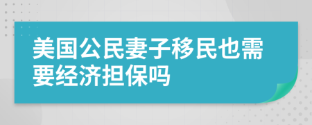 美国公民妻子移民也需要经济担保吗