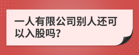 一人有限公司别人还可以入股吗？