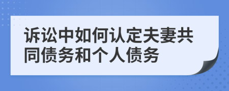 诉讼中如何认定夫妻共同债务和个人债务