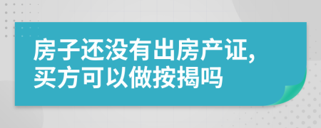 房子还没有出房产证,买方可以做按揭吗