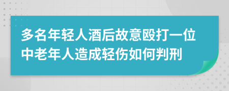 多名年轻人酒后故意殴打一位中老年人造成轻伤如何判刑