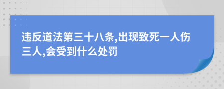 违反道法第三十八条,出现致死一人伤三人,会受到什么处罚