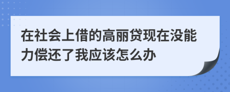 在社会上借的高丽贷现在没能力偿还了我应该怎么办