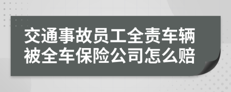 交通事故员工全责车辆被全车保险公司怎么赔