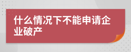 什么情况下不能申请企业破产