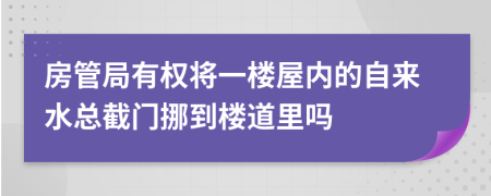 房管局有权将一楼屋内的自来水总截门挪到楼道里吗