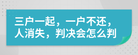 三户一起，一户不还，人消失，判决会怎么判