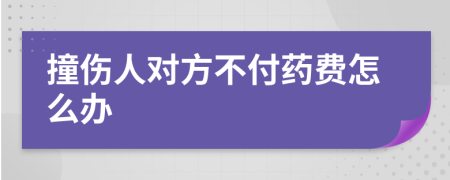 撞伤人对方不付药费怎么办