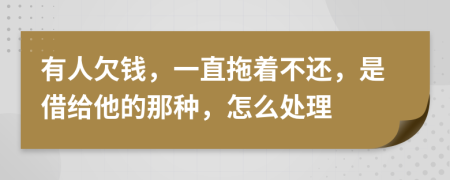 有人欠钱，一直拖着不还，是借给他的那种，怎么处理