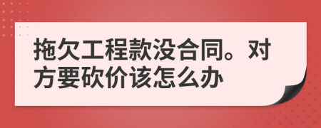 拖欠工程款没合同。对方要砍价该怎么办