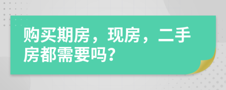 购买期房，现房，二手房都需要吗？