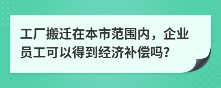 工厂搬迁在本市范围内，企业员工可以得到经济补偿吗？