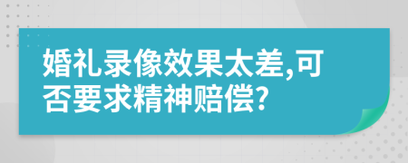 婚礼录像效果太差,可否要求精神赔偿?