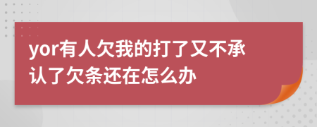 yor有人欠我的打了又不承认了欠条还在怎么办