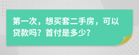 第一次，想买套二手房，可以贷款吗？首付是多少？