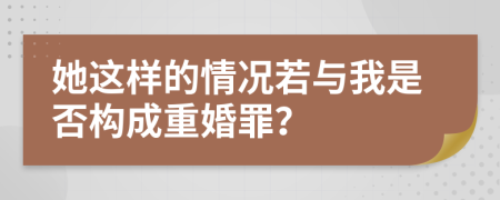 她这样的情况若与我是否构成重婚罪？