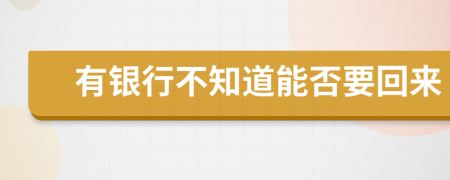 有银行不知道能否要回来