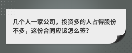 几个人一家公司，投资多的人占得股份不多，这份合同应该怎么签？