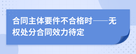 合同主体要件不合格时——无权处分合同效力待定