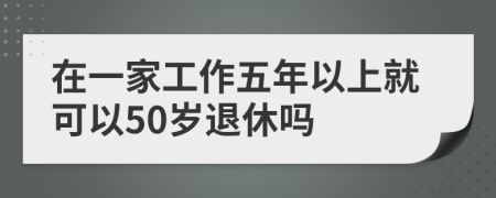 在一家工作五年以上就可以50岁退休吗