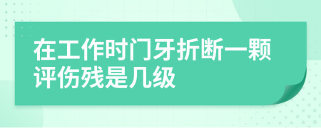 在工作时门牙折断一颗评伤残是几级