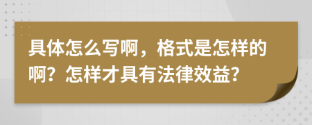 具体怎么写啊，格式是怎样的啊？怎样才具有法律效益？