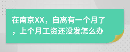 在南京XX，自离有一个月了，上个月工资还没发怎么办