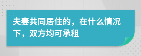 夫妻共同居住的，在什么情况下，双方均可承租