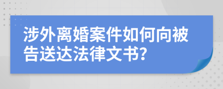 涉外离婚案件如何向被告送达法律文书？