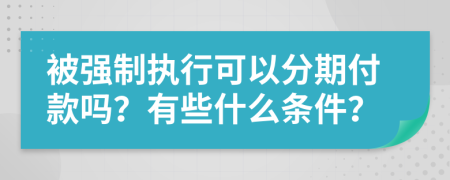 被强制执行可以分期付款吗？有些什么条件？