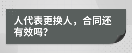 人代表更换人，合同还有效吗？