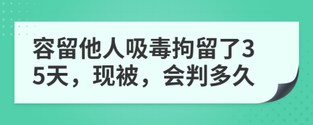 容留他人吸毒拘留了35天，现被，会判多久