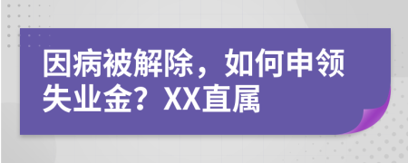 因病被解除，如何申领失业金？XX直属
