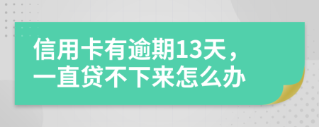 信用卡有逾期13天，一直贷不下来怎么办