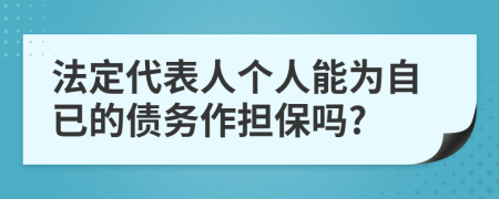 法定代表人个人能为自已的债务作担保吗?