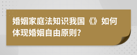 婚姻家庭法知识我国《》如何体现婚姻自由原则？