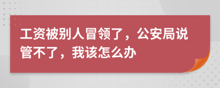 工资被别人冒领了，公安局说管不了，我该怎么办