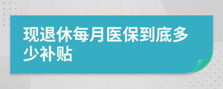 现退休每月医保到底多少补贴